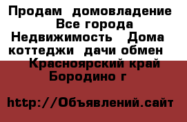 Продам  домовладение - Все города Недвижимость » Дома, коттеджи, дачи обмен   . Красноярский край,Бородино г.